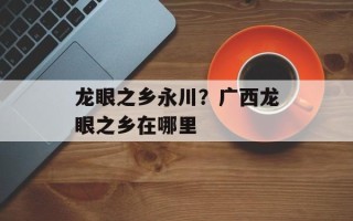 龙眼之乡永川？广西龙眼之乡在哪里