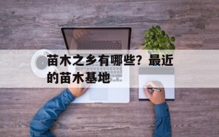 苗木之乡有哪些？最近的苗木基地