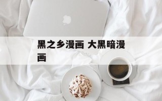 黑之乡漫画 大黑暗漫画