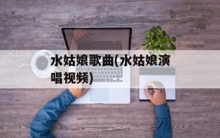 水姑娘歌曲(水姑娘演唱视频)