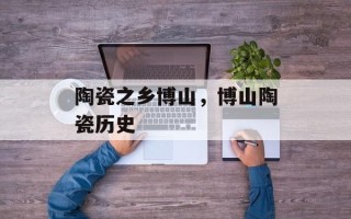 陶瓷之乡博山，博山陶瓷历史