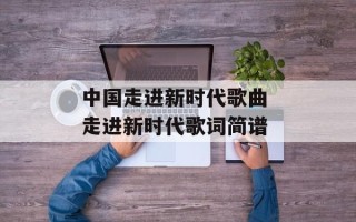 中国走进新时代歌曲 走进新时代歌词简谱