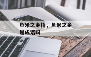 鱼米之乡指，鱼米之乡是成语吗