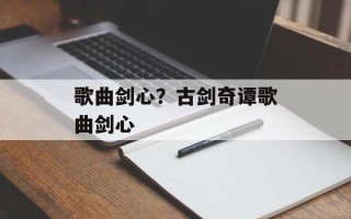 歌曲剑心？古剑奇谭歌曲剑心
