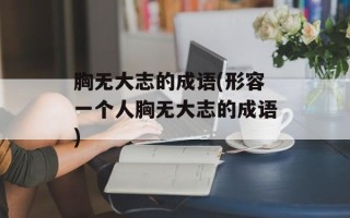 胸无大志的成语(形容一个人胸无大志的成语)