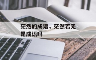 茫然的成语，茫然若无是成语吗