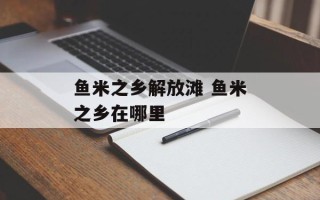 鱼米之乡解放滩 鱼米之乡在哪里