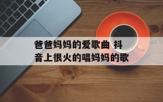 爸爸妈妈的爱歌曲 抖音上很火的唱妈妈的歌