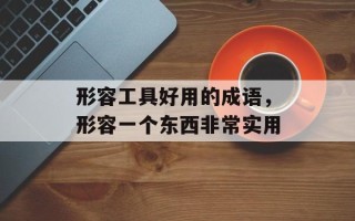 形容工具好用的成语，形容一个东西非常实用