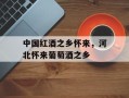 中国红酒之乡怀来，河北怀来葡萄酒之乡