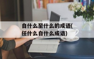 自什么至什么的成语(任什么自什么成语)
