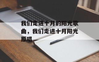 我们走进十月的阳光歌曲，我们走进十月阳光原唱
