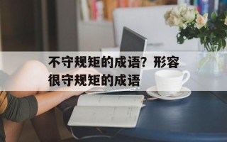 不守规矩的成语？形容很守规矩的成语