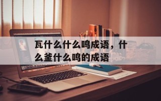 瓦什么什么鸣成语，什么釜什么鸣的成语