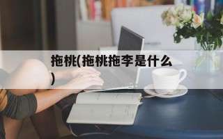 拖桃(拖桃拖李是什么)