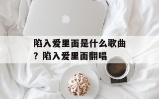 陷入爱里面是什么歌曲？陷入爱里面翻唱