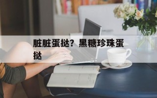 脏脏蛋挞？黑糖珍珠蛋挞