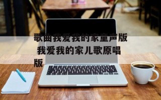 歌曲我爱我的家童声版 我爱我的家儿歌原唱版