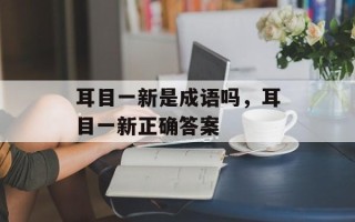 耳目一新是成语吗，耳目一新正确答案