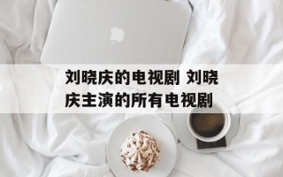 刘晓庆的电视剧 刘晓庆主演的所有电视剧
