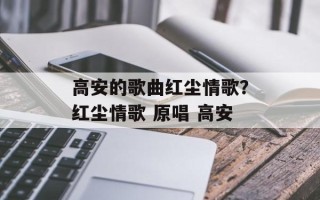 高安的歌曲红尘情歌？红尘情歌 原唱 高安