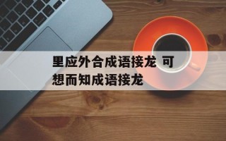 里应外合成语接龙 可想而知成语接龙