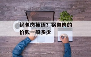 锅包肉英语？锅包肉的价钱一般多少