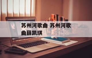 苏州河歌曲 苏州河歌曲薛凯琪