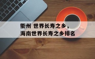 衢州 世界长寿之乡，海南世界长寿之乡排名