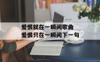 爱恨就在一瞬间歌曲 爱恨只在一瞬间下一句