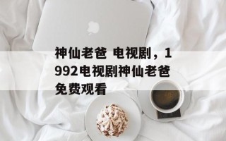 神仙老爸 电视剧，1992电视剧神仙老爸免费观看