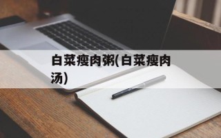 白菜瘦肉粥(白菜瘦肉汤)