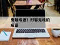鬼魅成语？形容鬼魂的成语