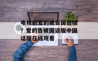 电视剧爱的被告国语版？爱的告被国语版中国话版在线观看