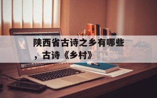 陕西省古诗之乡有哪些，古诗《乡村》