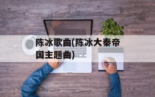 陈冰歌曲(陈冰大秦帝国主题曲)