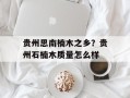 贵州思南楠木之乡？贵州石楠木质量怎么样