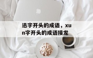 迅字开头的成语，xun字开头的成语接龙
