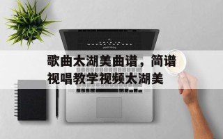 歌曲太湖美曲谱，简谱视唱教学视频太湖美