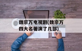 魏宗万电视剧(魏宗万四大名著演了几部)