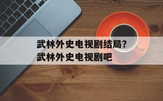 武林外史电视剧结局？武林外史电视剧吧