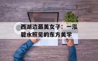 西湖边最美女子：一泓碧水照见的东方美学