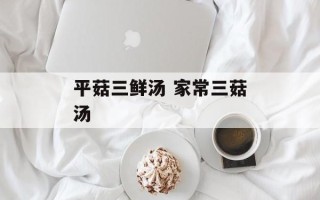 平菇三鲜汤 家常三菇汤