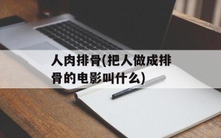 人肉排骨(把人做成排骨的电影叫什么)