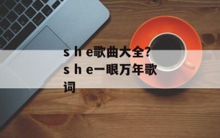 s h e歌曲大全？s h e一眼万年歌词