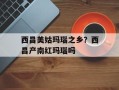 西昌美姑玛瑙之乡？西昌产南红玛瑙吗