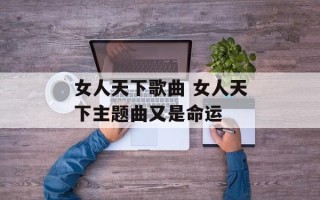 女人天下歌曲 女人天下主题曲又是命运
