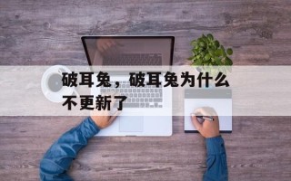 破耳兔，破耳兔为什么不更新了