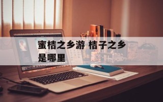 蜜桔之乡游 桔子之乡是哪里