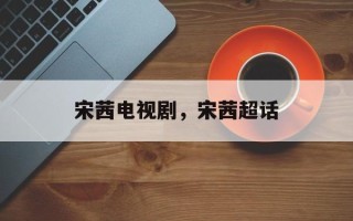宋茜电视剧，宋茜超话